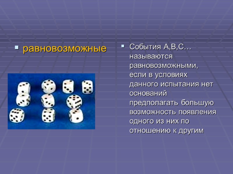 равновозможные События А,В,С… называются равновозможными,  если в условиях данного испытания нет оснований предполагать